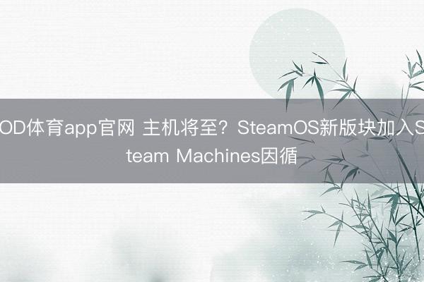 OD体育app官网 主机将至?SteamOS新版块加入Steam Machines因循