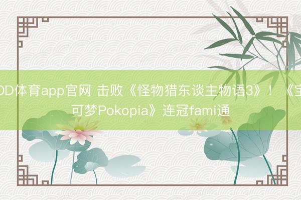 OD体育app官网 击败《怪物猎东谈主物语3》！《宝可梦Pokopia》连冠fami通