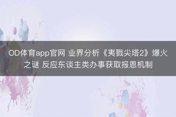 OD体育app官网 业界分析《夷戮尖塔2》爆火之谜 反应东谈主类办事获取报恩机制
