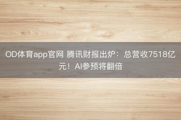 OD体育app官网 腾讯财报出炉：总营收7518亿元！AI参预将翻倍