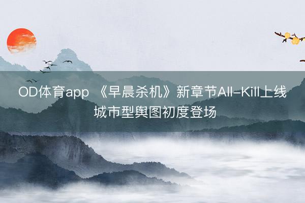 OD体育app 《早晨杀机》新章节All-Kill上线 城市型舆图初度登场
