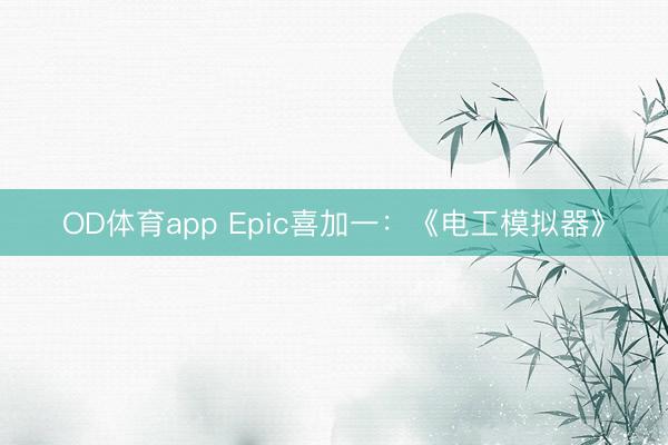 OD体育app Epic喜加一：《电工模拟器》