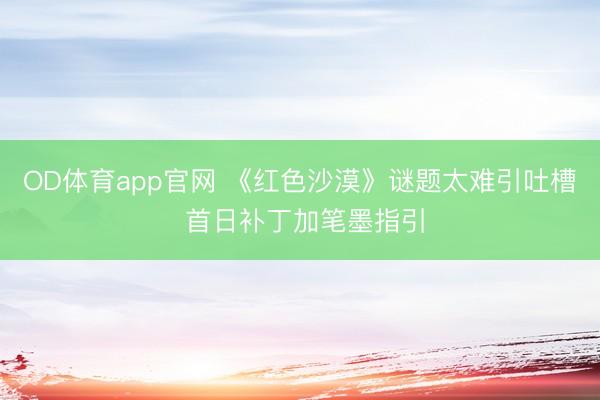 OD体育app官网 《红色沙漠》谜题太难引吐槽 首日补丁加笔墨指引