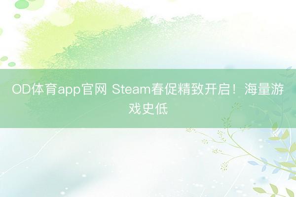 OD体育app官网 Steam春促精致开启！海量游戏史低