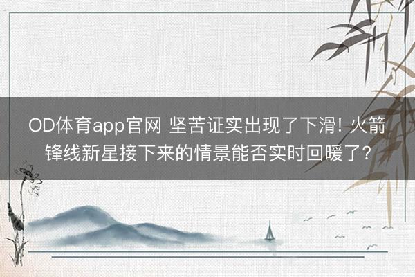 OD体育app官网 坚苦证实出现了下滑! 火箭锋线新星接下来的情景能否实时回暖了?