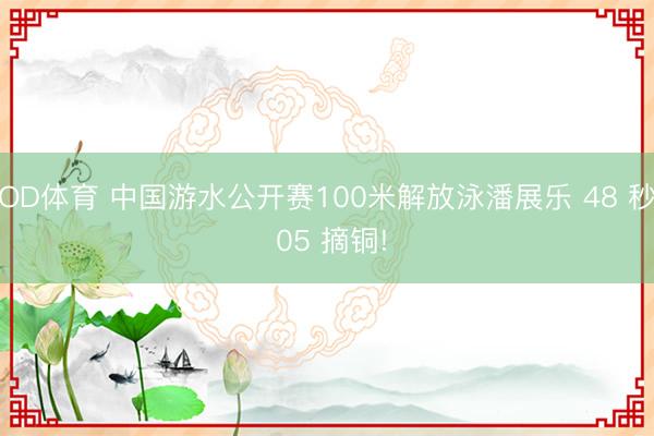 OD体育 中国游水公开赛100米解放泳潘展乐 48 秒 05 摘铜!