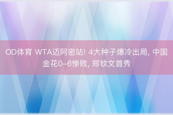 OD体育 WTA迈阿密站! 4大种子爆冷出局， 中国金花0-6惨败， 郑钦文首秀