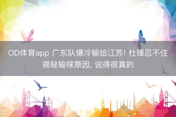 OD体育app 广东队爆冷输给江苏! 杜锋忍不住揭秘输球原因， 说得很真的