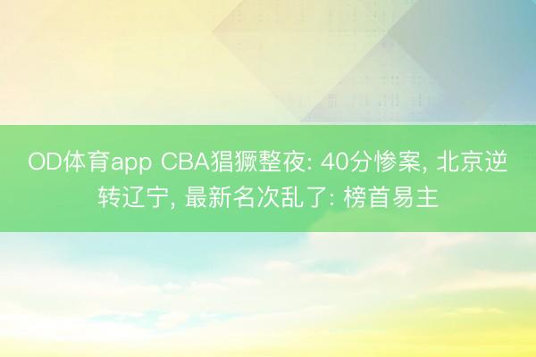 OD体育app CBA猖獗整夜: 40分惨案， 北京逆转辽宁， 最新名次乱了: 榜首易主