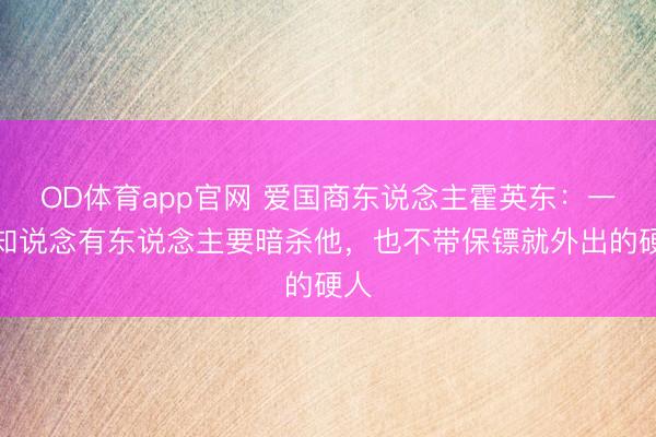 OD体育app官网 爱国商东说念主霍英东：一个知说念有东说念主要暗杀他，也不带保镖就外出的硬人