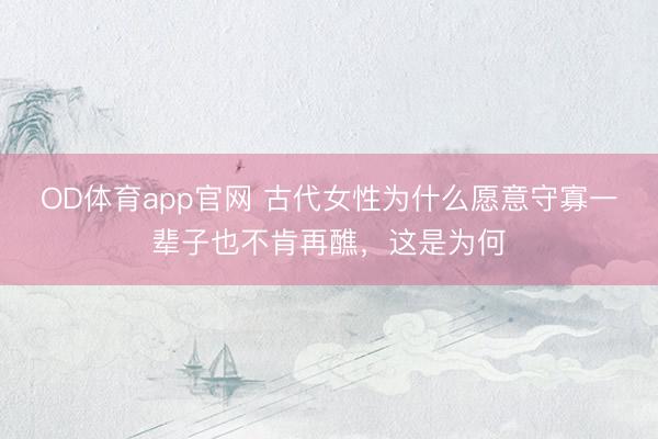 OD体育app官网 古代女性为什么愿意守寡一辈子也不肯再醮，这是为何