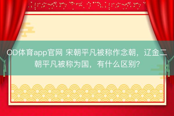 OD体育app官网 宋朝平凡被称作念朝，辽金二朝平凡被称为国，有什么区别？