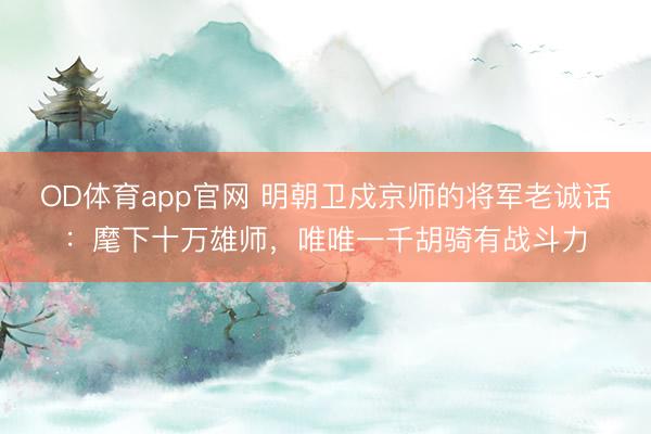 OD体育app官网 明朝卫戍京师的将军老诚话：麾下十万雄师，唯唯一千胡骑有战斗力