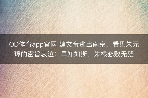 OD体育app官网 建文帝逃出南京，看见朱元璋的密旨哀泣：早知如斯，朱棣必败无疑