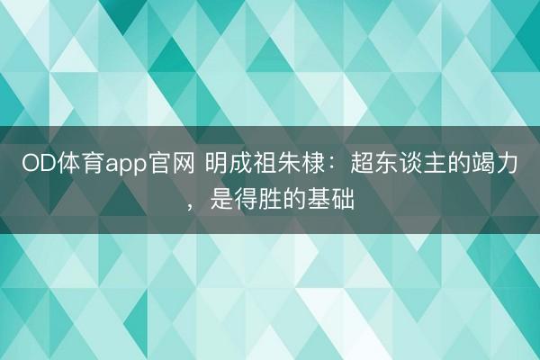 OD体育app官网 明成祖朱棣：超东谈主的竭力，是得胜的基础