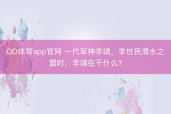 OD体育app官网 一代军神李靖，李世民渭水之盟时，李靖在干什么？