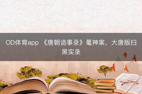OD体育app 《唐朝诡事录》鼍神案，大唐版扫黑实录