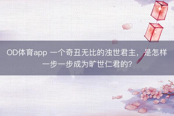 OD体育app 一个奇丑无比的浊世君主，是怎样一步一步成为旷世仁君的？