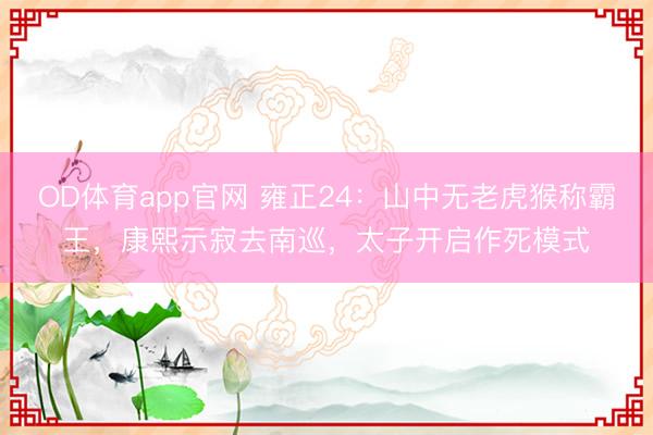 OD体育app官网 雍正24：山中无老虎猴称霸王，康熙示寂去南巡，太子开启作死模式