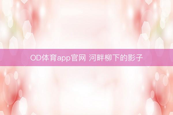 OD体育app官网 河畔柳下的影子