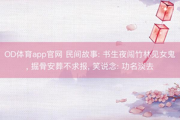 OD体育app官网 民间故事: 书生夜闯竹林见女鬼， 掘骨安葬不求报， 笑说念: 功名淡去
