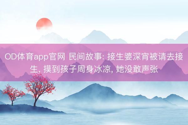 OD体育app官网 民间故事: 接生婆深宵被请去接生， 摸到孩子周身冰凉， 她没敢声张