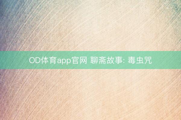 OD体育app官网 聊斋故事: 毒虫咒