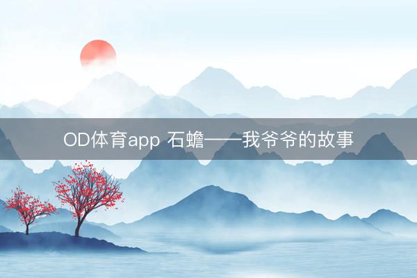 OD体育app 石蟾——我爷爷的故事
