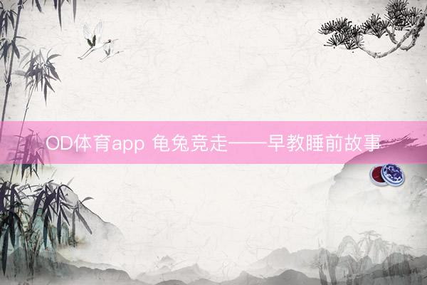 OD体育app 龟兔竞走——早教睡前故事