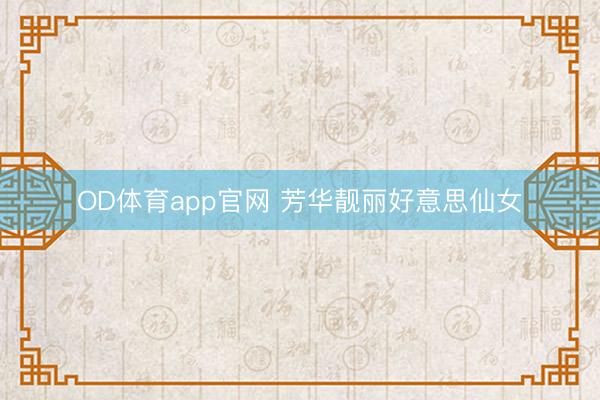 OD体育app官网 芳华靓丽好意思仙女