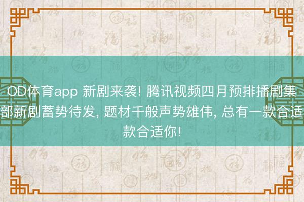 OD体育app 新剧来袭! 腾讯视频四月预排播剧集， 6部新剧蓄势待发， 题材千般声势雄伟， 总有一款合适你!
