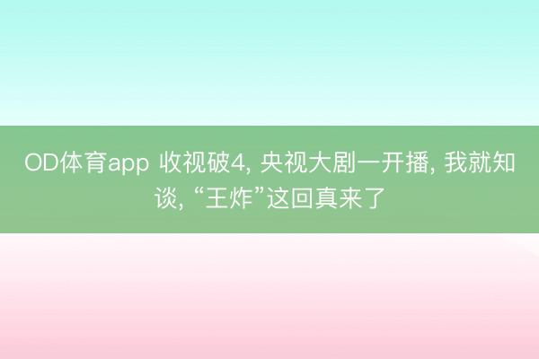 OD体育app 收视破4， 央视大剧一开播， 我就知谈， “王炸”这回真来了