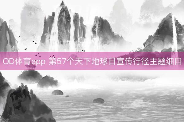 OD体育app 第57个天下地球日宣传行径主题细目