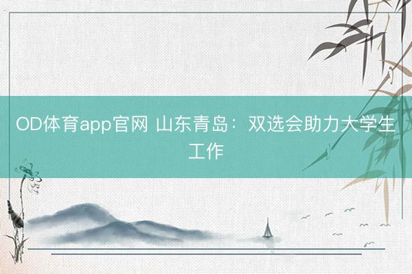 OD体育app官网 山东青岛：双选会助力大学生工作