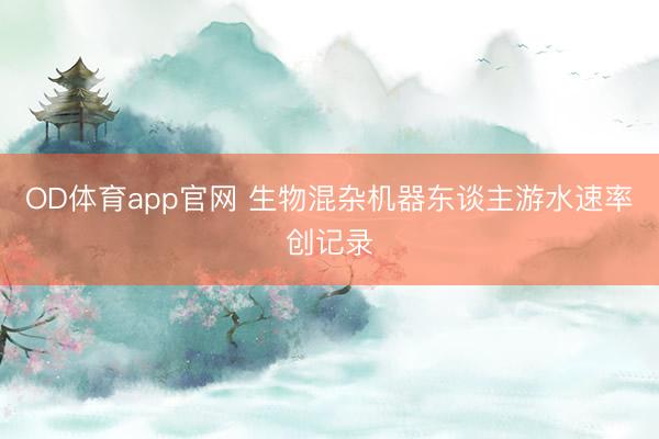 OD体育app官网 生物混杂机器东谈主游水速率创记录