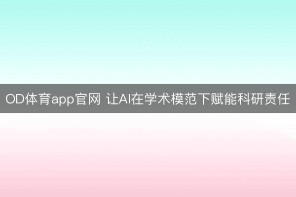 OD体育app官网 让AI在学术模范下赋能科研责任