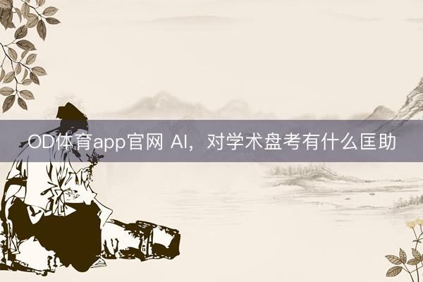 OD体育app官网 AI，对学术盘考有什么匡助
