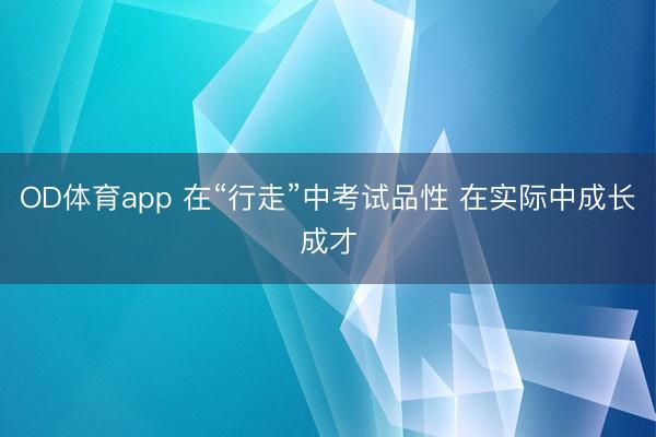 OD体育app 在“行走”中考试品性 在实际中成长成才