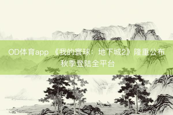 OD体育app 《我的寰球：地下城2》隆重公布 秋季登陆全平台