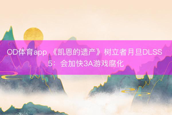 OD体育app 《凯恩的遗产》树立者月旦DLSS 5：会加快3A游戏腐化