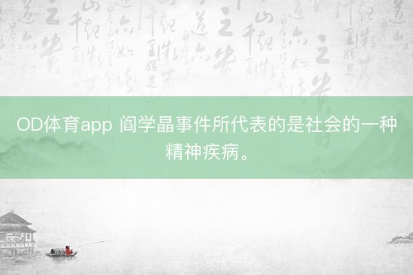 OD体育app 阎学晶事件所代表的是社会的一种精神疾病。