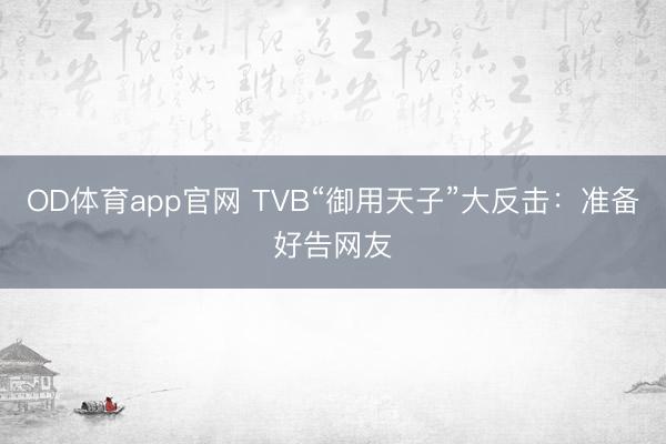 OD体育app官网 TVB“御用天子”大反击：准备好告网友