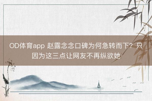 OD体育app 赵露念念口碑为何急转而下？只因为这三点让网友不再纵欲她