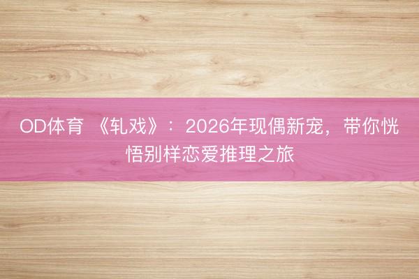 OD体育 《轧戏》：2026年现偶新宠，带你恍悟别样恋爱推理之旅