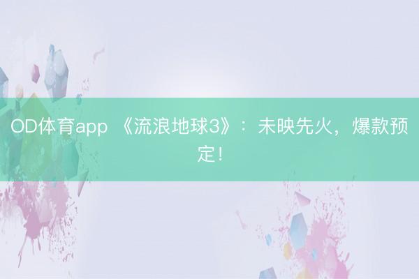 OD体育app 《流浪地球3》：未映先火，爆款预定！
