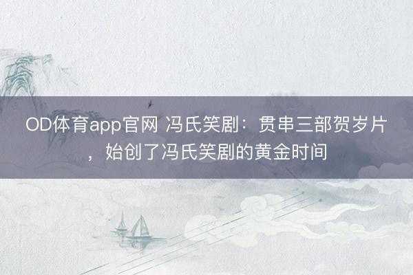 OD体育app官网 冯氏笑剧：贯串三部贺岁片，始创了冯氏笑剧的黄金时间