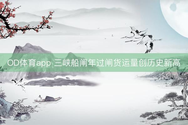 OD体育app 三峡船闸年过闸货运量创历史新高