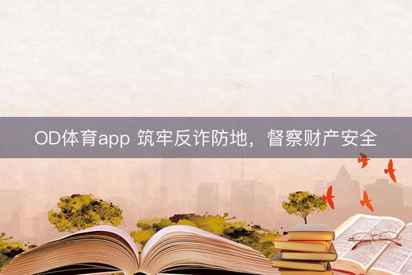 OD体育app 筑牢反诈防地，督察财产安全