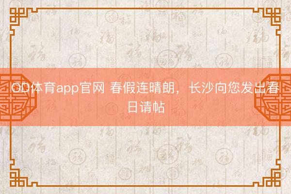 OD体育app官网 春假连晴朗，长沙向您发出春日请帖