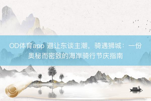 OD体育app 避让东谈主潮，骑遇狮城：一份奥秘而密致的海岸骑行节庆指南